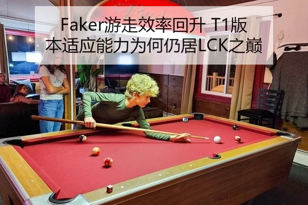 Faker游走效率回升 T1版本适应能力为何仍居LCK之巅