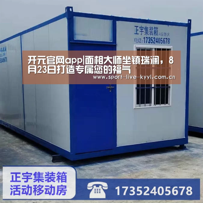 开元官网app|面相大师坐镇瑞澜，8月23日打造专属您的福气